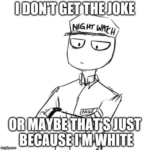 Mike 2 | I DON'T GET THE JOKE OR MAYBE THAT'S JUST BECAUSE I'M WHITE | image tagged in mike 2,scumbag | made w/ Imgflip meme maker