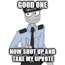 Mike | GOOD ONE NOW SHUT UP AND TAKE MY UPVOTE | image tagged in mike | made w/ Imgflip meme maker