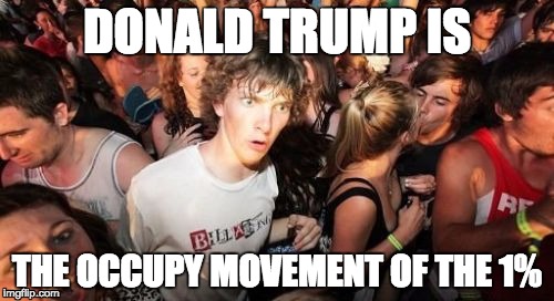 Sudden Clarity Clarence | DONALD TRUMP IS THE OCCUPY MOVEMENT OF THE 1% | image tagged in memes,sudden clarity clarence | made w/ Imgflip meme maker