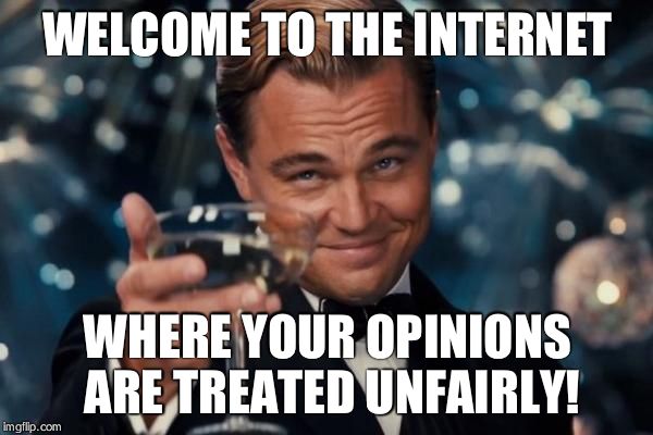 Leonardo Dicaprio Cheers | WELCOME TO THE INTERNET WHERE YOUR OPINIONS ARE TREATED UNFAIRLY! | image tagged in memes,leonardo dicaprio cheers | made w/ Imgflip meme maker