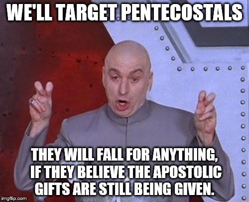 Dr Evil Laser | WE'LL TARGET PENTECOSTALS THEY WILL FALL FOR ANYTHING, IF THEY BELIEVE THE APOSTOLIC GIFTS ARE STILL BEING GIVEN. | image tagged in memes,dr evil laser | made w/ Imgflip meme maker