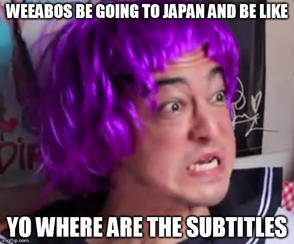 Weeabos be like | WEEABOS BE GOING TO JAPAN AND BE LIKE YO WHERE ARE THE SUBTITLES | image tagged in filthy frank show,filthy frank,weed,anime | made w/ Imgflip meme maker