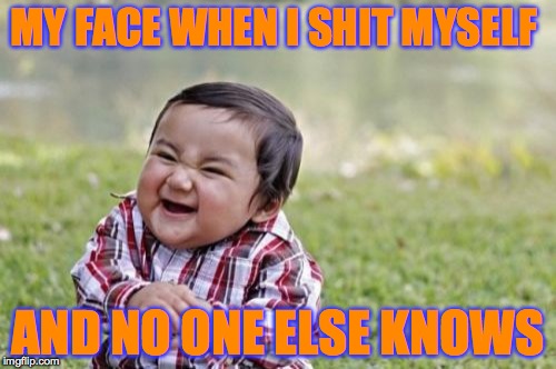 Evil Toddler Meme | MY FACE WHEN I SHIT MYSELF AND NO ONE ELSE KNOWS | image tagged in memes,evil toddler | made w/ Imgflip meme maker