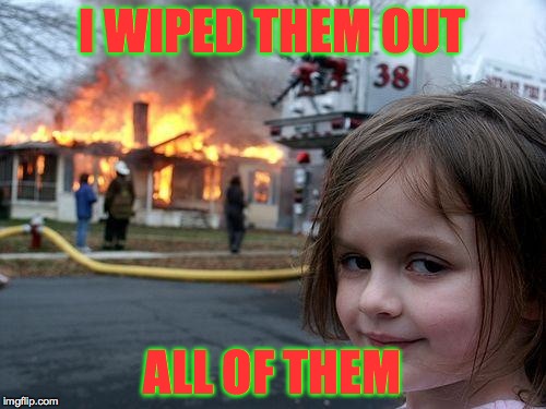 The emperors little girl | I WIPED THEM OUT ALL OF THEM | image tagged in memes,disaster girl | made w/ Imgflip meme maker