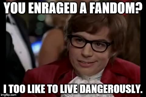 I Too Like To Live Dangerously | YOU ENRAGED A FANDOM? I TOO LIKE TO LIVE DANGEROUSLY. | image tagged in memes,i too like to live dangerously | made w/ Imgflip meme maker