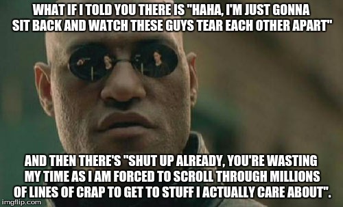 Every religious argument on the internet ever. | WHAT IF I TOLD YOU THERE IS "HAHA, I'M JUST GONNA SIT BACK AND WATCH THESE GUYS TEAR EACH OTHER APART" AND THEN THERE'S "SHUT UP ALREADY, YO | image tagged in memes,matrix morpheus,comments,flame war,religion | made w/ Imgflip meme maker
