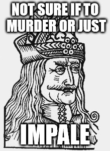 NOT SURE IF TO MURDER OR JUST IMPALE | image tagged in vald | made w/ Imgflip meme maker