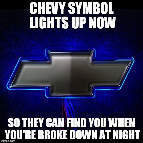 CHEVY SYMBOL LIGHTS UP NOW SO THEY CAN FIND YOU WHEN YOU'RE BROKE DOWN AT NIGHT | image tagged in led chevrolet simbol | made w/ Imgflip meme maker
