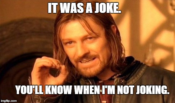 One Does Not Simply Meme | IT WAS A JOKE. YOU'LL KNOW WHEN I'M NOT JOKING. | image tagged in memes,one does not simply | made w/ Imgflip meme maker
