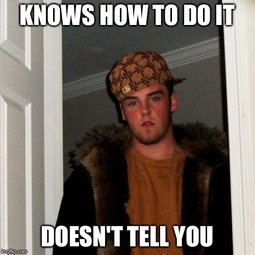 Scumbag Steve Meme | KNOWS HOW TO DO IT DOESN'T TELL YOU | image tagged in memes,scumbag steve | made w/ Imgflip meme maker