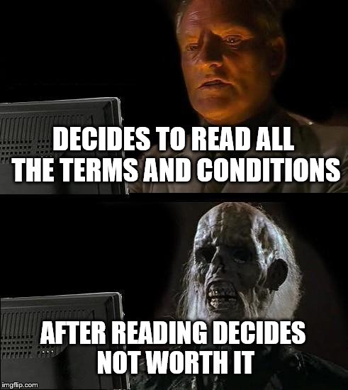 I'll Just Wait Here | DECIDES TO READ ALL THE TERMS AND CONDITIONS AFTER READING DECIDES NOT WORTH IT | image tagged in memes,ill just wait here | made w/ Imgflip meme maker