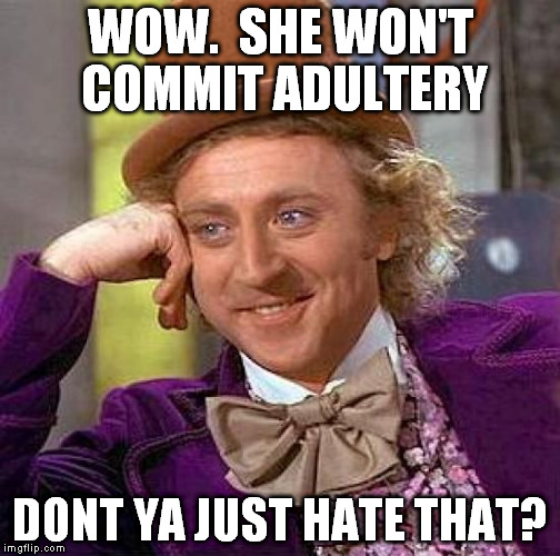 Creepy Condescending Wonka Meme | WOW.  SHE WON'T COMMIT ADULTERY DONT YA JUST HATE THAT? | image tagged in memes,creepy condescending wonka | made w/ Imgflip meme maker