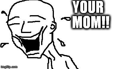LMAO! | YOUR  MOM!! | image tagged in lmao | made w/ Imgflip meme maker