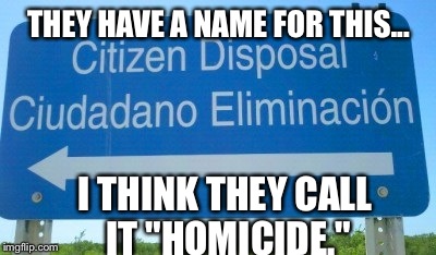 Wow. What A Sign. | THEY HAVE A NAME FOR THIS... I THINK THEY CALL IT "HOMICIDE." | image tagged in citizen disposal,wtf sign,memes,weird | made w/ Imgflip meme maker