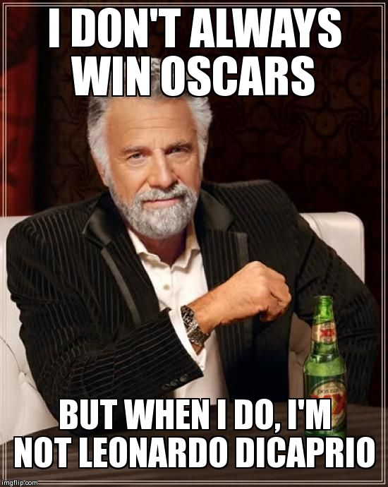 The Most Interesting Man In The World Meme | I DON'T ALWAYS WIN OSCARS BUT WHEN I DO, I'M NOT LEONARDO DICAPRIO | image tagged in memes,the most interesting man in the world | made w/ Imgflip meme maker