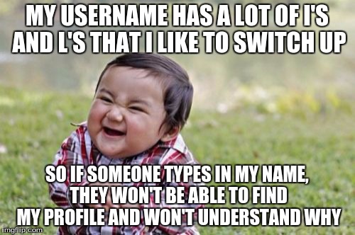 King of Trolls | MY USERNAME HAS A LOT OF I'S AND L'S THAT I LIKE TO SWITCH UP SO IF SOMEONE TYPES IN MY NAME, THEY WON'T BE ABLE TO FIND MY PROFILE AND WON' | image tagged in memes,evil toddler,internet,troll | made w/ Imgflip meme maker