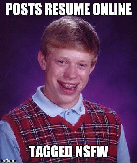 Bad Luck Brian | POSTS RESUME ONLINE TAGGED NSFW | image tagged in memes,bad luck brian | made w/ Imgflip meme maker