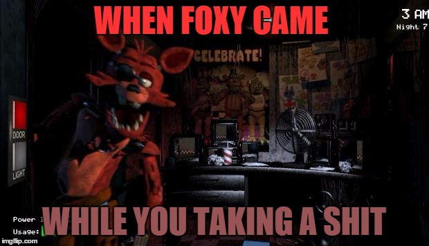 Foxy Five Nights at Freddy's | WHEN FOXY CAME WHILE YOU TAKING A SHIT | image tagged in foxy five nights at freddy's | made w/ Imgflip meme maker