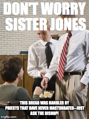 DON'T WORRY SISTER JONES THIS BREAD WAS HANDLED BY PRIESTS THAT HAVE NEVER MASTURBATED--JUST ASK THE BISHOP! | image tagged in exmormon | made w/ Imgflip meme maker