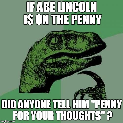 Philosoraptor | IF ABE LINCOLN IS ON THE PENNY DID ANYONE TELL HIM "PENNY FOR YOUR THOUGHTS" ? | image tagged in memes,philosoraptor | made w/ Imgflip meme maker