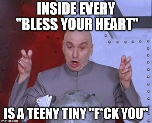 Dr Evil Laser Meme | INSIDE EVERY "BLESS YOUR HEART" IS A TEENY TINY "F*CK YOU" | image tagged in memes,dr evil laser | made w/ Imgflip meme maker