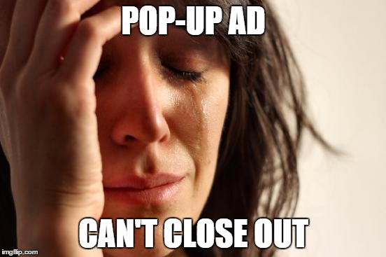 First World Problems | POP-UP AD CAN'T CLOSE OUT | image tagged in memes,first world problems | made w/ Imgflip meme maker