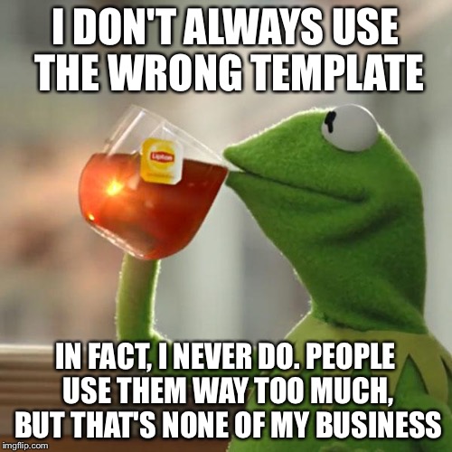 But That's None Of My Business Meme | I DON'T ALWAYS USE THE WRONG TEMPLATE IN FACT, I NEVER DO. PEOPLE USE THEM WAY TOO MUCH, BUT THAT'S NONE OF MY BUSINESS | image tagged in memes,but thats none of my business,kermit the frog | made w/ Imgflip meme maker