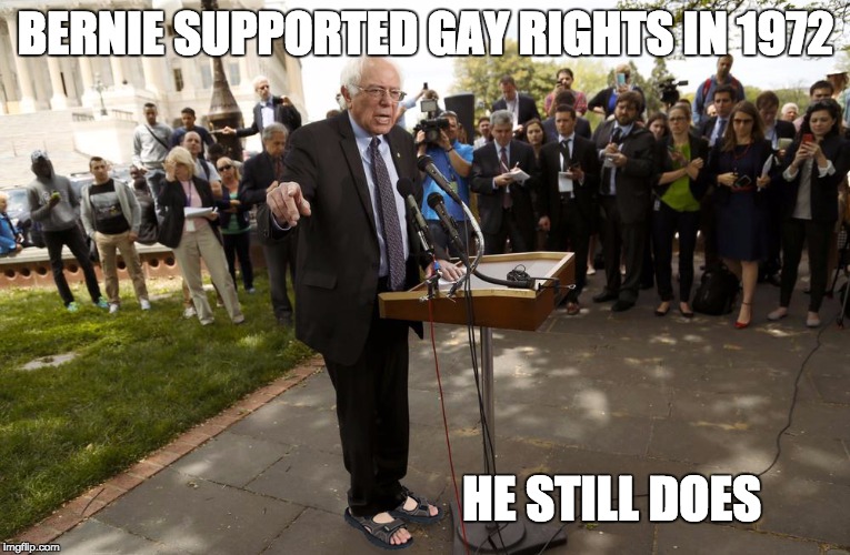 Bernie Sandals | BERNIE SUPPORTED GAY RIGHTS IN 1972 HE STILL DOES | image tagged in bernie sandals | made w/ Imgflip meme maker