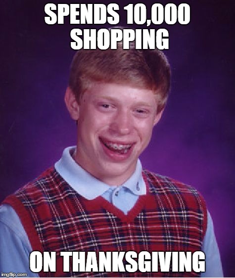 Bad Luck Brian Meme | SPENDS 10,000 SHOPPING ON THANKSGIVING | image tagged in memes,bad luck brian | made w/ Imgflip meme maker