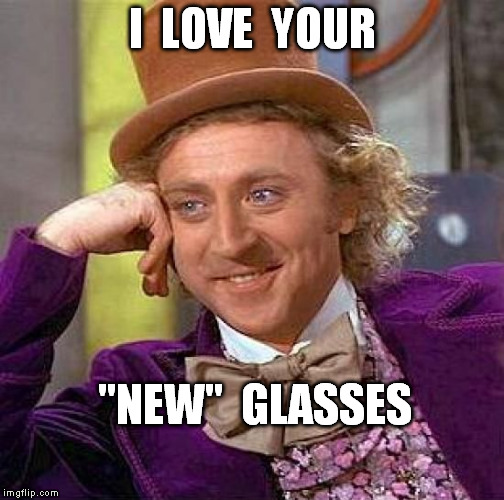 Creepy Condescending Wonka Meme | I  LOVE  YOUR "NEW"  GLASSES | image tagged in memes,creepy condescending wonka | made w/ Imgflip meme maker