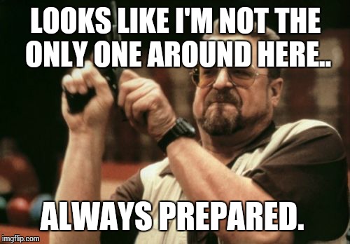 Am I The Only One Around Here Meme | LOOKS LIKE I'M NOT THE ONLY ONE AROUND HERE.. ALWAYS PREPARED. | image tagged in memes,am i the only one around here | made w/ Imgflip meme maker