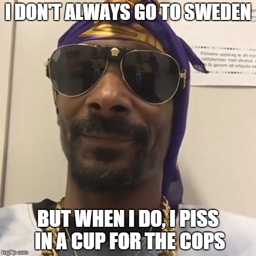 I DON'T ALWAYS GO TO SWEDEN BUT WHEN I DO, I PISS IN A CUP FOR THE COPS | image tagged in snoop | made w/ Imgflip meme maker