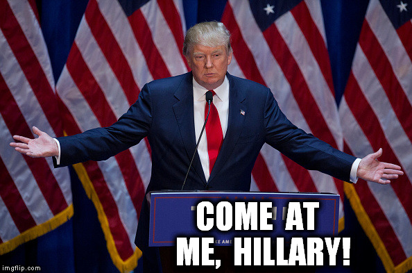 Donald Trump | COME  AT  ME,  HILLARY! | image tagged in donald trump | made w/ Imgflip meme maker