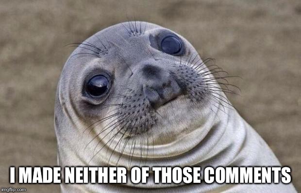 Awkward Moment Sealion Meme | I MADE NEITHER OF THOSE COMMENTS | image tagged in memes,awkward moment sealion | made w/ Imgflip meme maker