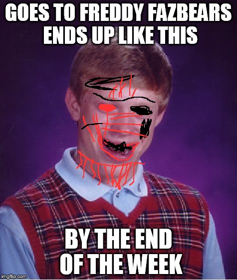 Bad Luck Brian | GOES TO FREDDY FAZBEARS ENDS UP LIKE THIS BY THE END OF THE WEEK | image tagged in memes,bad luck brian | made w/ Imgflip meme maker