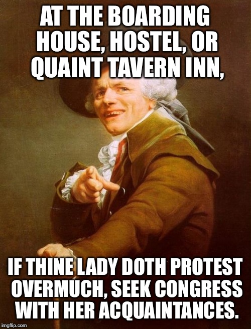 Joseph Ducreux | AT THE BOARDING HOUSE, HOSTEL, OR QUAINT TAVERN INN, IF THINE LADY DOTH PROTEST OVERMUCH, SEEK CONGRESS WITH HER ACQUAINTANCES. | image tagged in memes,joseph ducreux,JosephDucreux | made w/ Imgflip meme maker