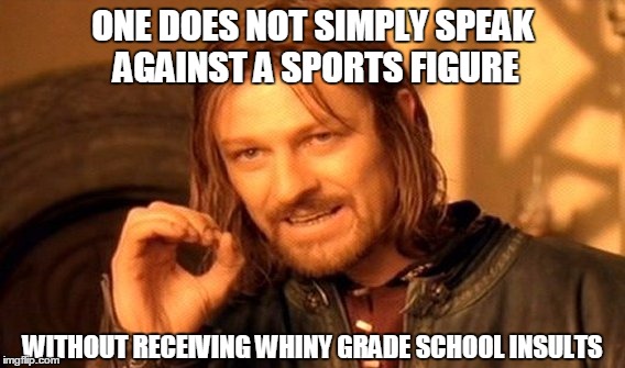 One Does Not Simply | ONE DOES NOT SIMPLY SPEAK AGAINST A SPORTS FIGURE WITHOUT RECEIVING WHINY GRADE SCHOOL INSULTS | image tagged in memes,one does not simply | made w/ Imgflip meme maker
