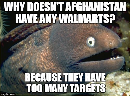 Bad Joke Eel | WHY DOESN'T AFGHANISTAN HAVE ANY WALMARTS? BECAUSE THEY HAVE TOO MANY TARGETS | image tagged in memes,bad joke eel | made w/ Imgflip meme maker