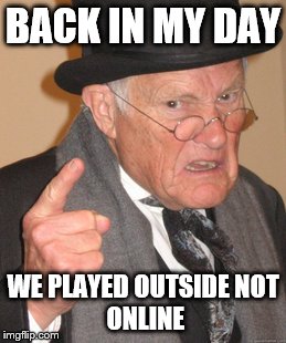 Back In My Day Meme | BACK IN MY DAY WE PLAYED OUTSIDE
NOT ONLINE | image tagged in memes,back in my day | made w/ Imgflip meme maker