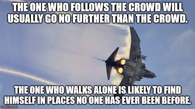 THE ONE WHO FOLLOWS THE CROWD WILL USUALLY GO NO FURTHER THAN THE CROWD. THE ONE WHO WALKS ALONE IS LIKELY TO FIND HIMSELF IN PLACES NO ONE  | image tagged in don't follow the crowd | made w/ Imgflip meme maker