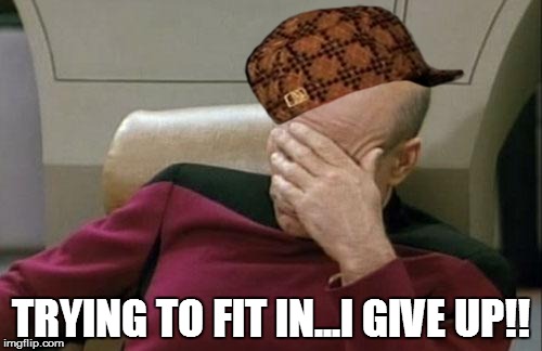 Picard Stylin' | TRYING TO FIT IN...I GIVE UP!! | image tagged in memes,captain picard facepalm,scumbag | made w/ Imgflip meme maker