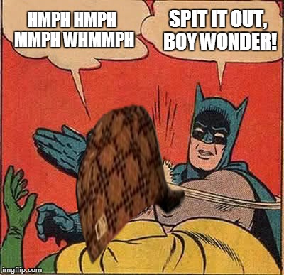 speak, boy, speak! | HMPH HMPH MMPH WHMMPH SPIT IT OUT, BOY WONDER! | image tagged in memes,batman slapping robin,scumbag | made w/ Imgflip meme maker