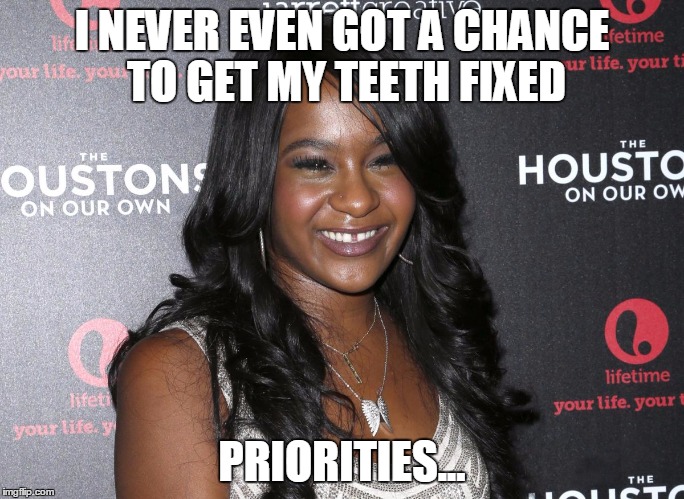 Bobbi Kristina | I NEVER EVEN GOT A CHANCE TO GET MY TEETH FIXED PRIORITIES... | image tagged in bobbi kristina | made w/ Imgflip meme maker