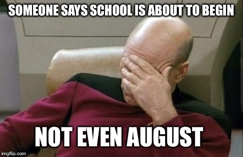 Captain Picard Facepalm Meme | SOMEONE SAYS SCHOOL IS ABOUT TO BEGIN NOT EVEN AUGUST | image tagged in memes,captain picard facepalm | made w/ Imgflip meme maker
