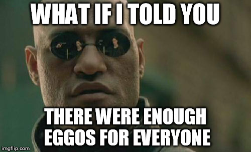 Matrix Morpheus | WHAT IF I TOLD YOU THERE WERE ENOUGH EGGOS FOR EVERYONE | image tagged in memes,matrix morpheus | made w/ Imgflip meme maker