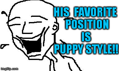 LMAO! | HIS  FAVORITE  POSITION  IS  PUPPY STYLE!! | image tagged in lmao | made w/ Imgflip meme maker
