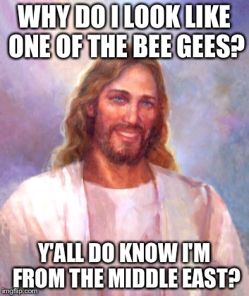 Smiling Jesus | WHY DO I LOOK LIKE ONE OF THE BEE GEES? Y'ALL DO KNOW I'M FROM THE MIDDLE EAST? | image tagged in memes,smiling jesus | made w/ Imgflip meme maker