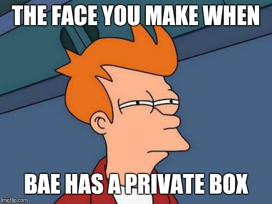 Futurama Fry Meme | THE FACE YOU MAKE WHEN BAE HAS A PRIVATE BOX | image tagged in memes,futurama fry | made w/ Imgflip meme maker