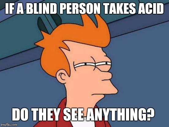 Futurama Fry Meme | IF A BLIND PERSON TAKES ACID DO THEY SEE ANYTHING? | image tagged in memes,futurama fry | made w/ Imgflip meme maker