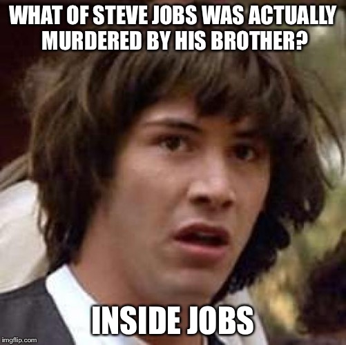 hah get it? Cause i sure dont  | WHAT OF STEVE JOBS WAS ACTUALLY MURDERED BY HIS BROTHER? INSIDE JOBS | image tagged in memes,conspiracy keanu,scumbag,apple,steve jobs,smashing iphone | made w/ Imgflip meme maker